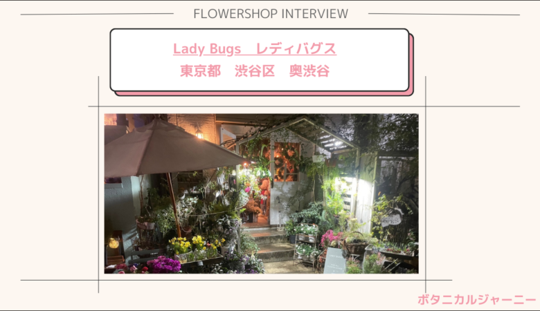 【フラワーショップインタビュー】Lady Bugs　@東京都渋谷区神山町